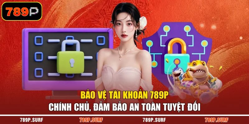 Bảo vệ tài khoản 789P chính chủ, đảm bảo an toàn tuyệt đối