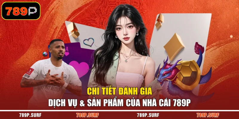 Chi tiết đánh giá dịch vụ & sản phẩm của nhà cái 789P