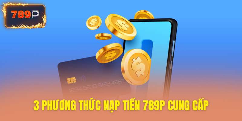 Khám phá ba phương thức nạp tiền 789P tiện lợi