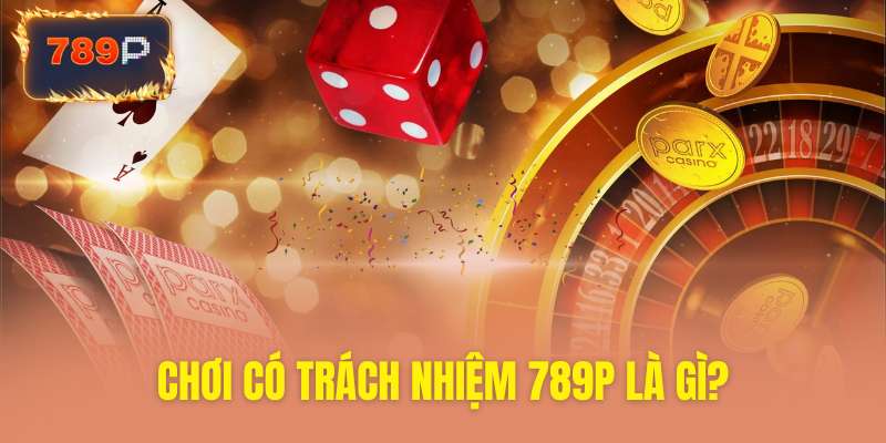 Khám phá nguyên tắc chơi có trách nhiệm 789P