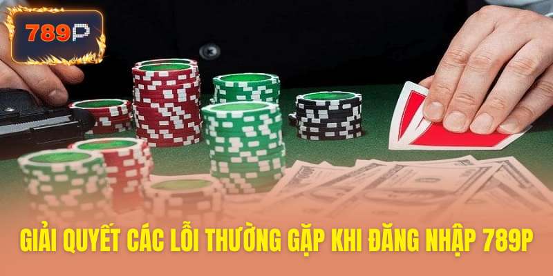 Khắc phục lỗi thường xảy ra khi đăng nhập 789P