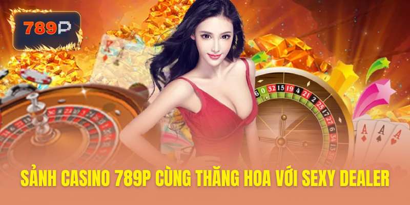 Dealer nóng bỏng cùng casino 789P quyến rũ