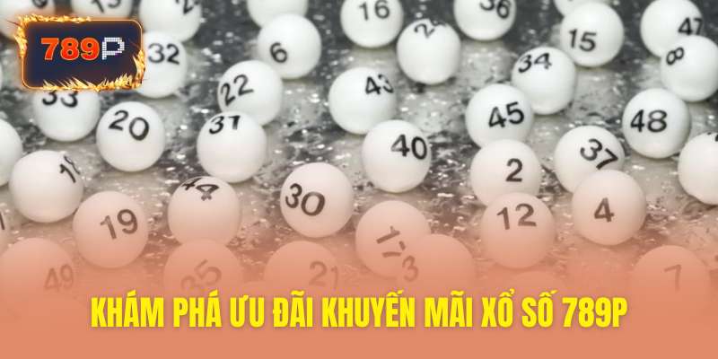 Khám phá khuyến mãi xổ số 789P cực kỳ hấp dẫn ngay