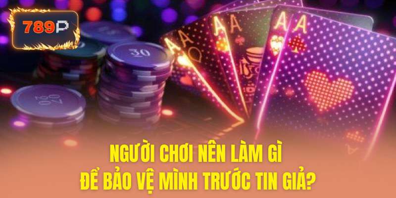 Cách người chơi tự bảo vệ trước thông tin giả