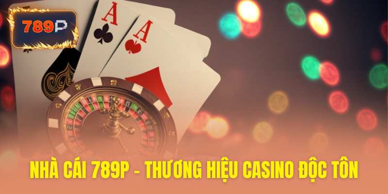 789P thương hiệu nhà cái casino độc tôn hàng đầu hiện nay
