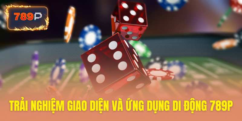 Giao diện thân thiện ứng dụng 789P cho trải nghiệm tuyệt vời
