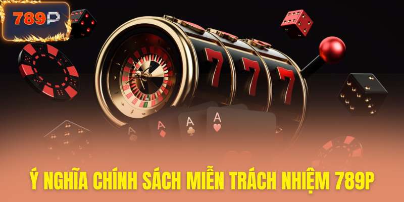 Hiểu rõ hơn chính sách miễn trách nhiệm 789P