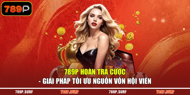 789P Hoàn Trả Cược - Giải Pháp Tối Ưu Nguồn Vốn Hội Viên