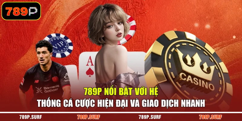 789P nổi bật với hệ thống cá cược hiện đại và giao dịch nhanh