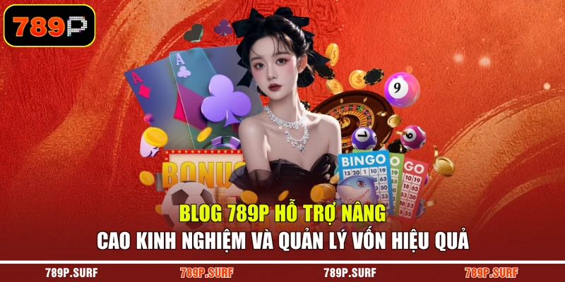 Blog 789P hỗ trợ nâng cao kinh nghiệm và quản lý vốn hiệu quả