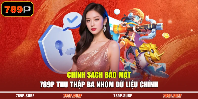 Chính sách bảo mật 789P thu thập ba nhóm dữ liệu chính