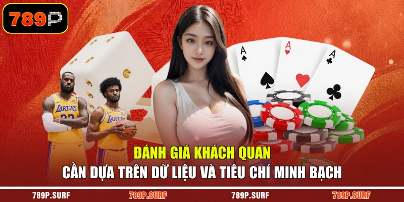 Đánh giá khách quan cần dựa trên dữ liệu và tiêu chí minh bạch