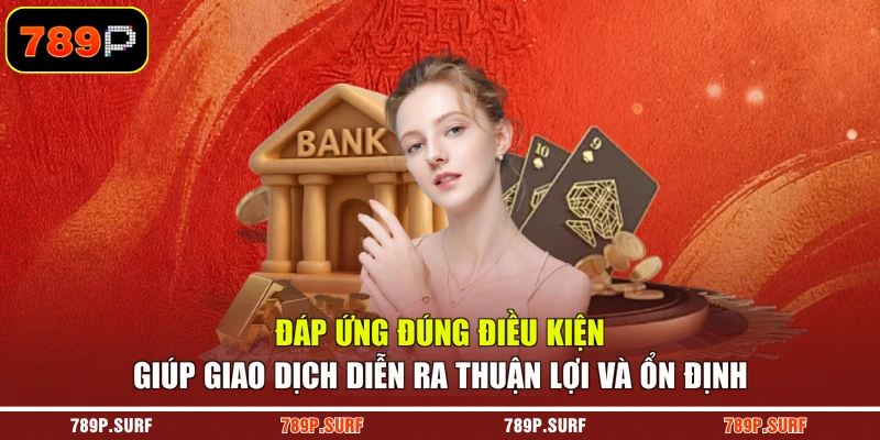 Đáp ứng đúng điều kiện giúp giao dịch diễn ra thuận lợi và ổn định