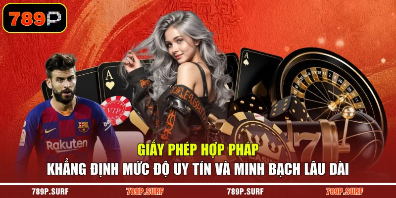 Giấy phép hợp pháp khẳng định mức độ uy tín và minh bạch lâu dài