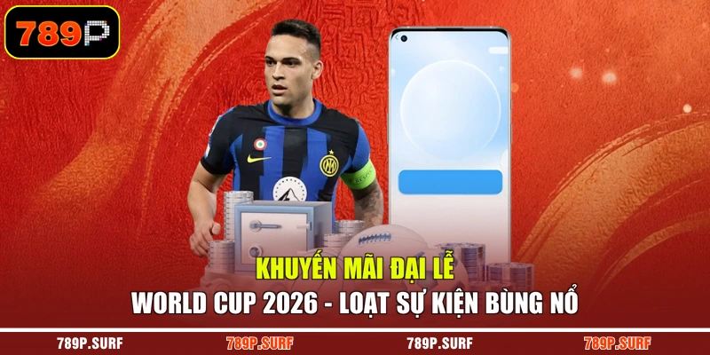 Khuyến Mãi Đại Lễ World Cup 2026 - Loạt Sự Kiện Bùng Nổ