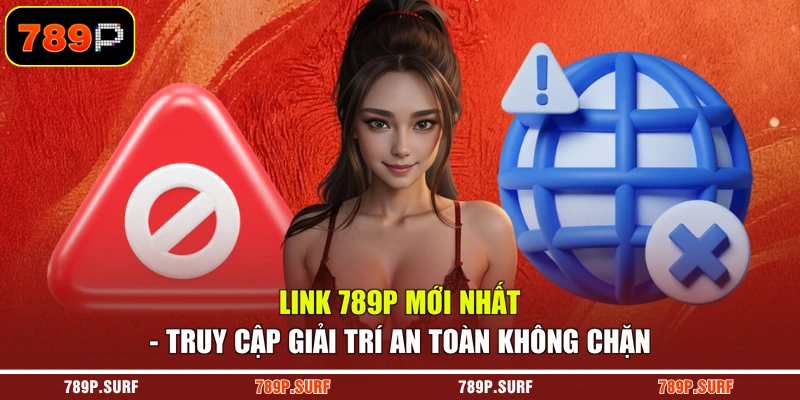 Link 789P Mới Nhất - Truy Cập Giải Trí An Toàn Không Chặn