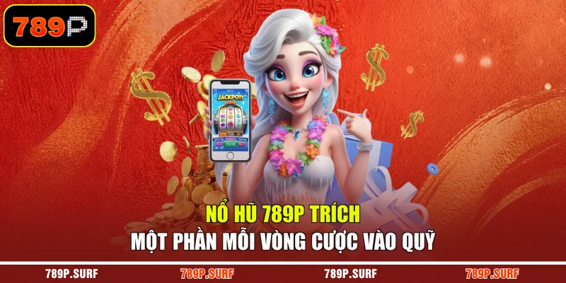 Nổ hũ 789P trích một phần mỗi vòng cược vào quỹ