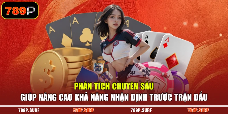 Phân tích chuyên sâu giúp nâng cao khả năng nhận định trước trận đấu