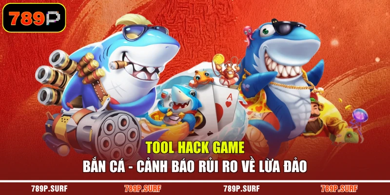 Tool Hack Game Bắn Cá - Cảnh Báo Rủi Ro Về Lừa Đảo
