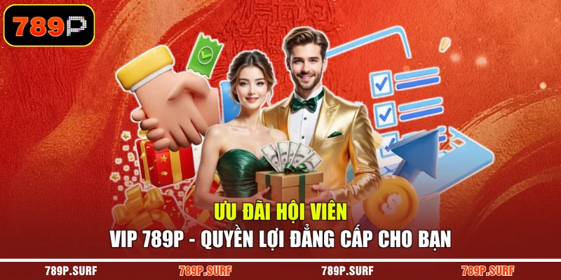 Ưu Đãi Hội Viên VIP 789P - Quyền Lợi Đẳng Cấp Cho Bạn